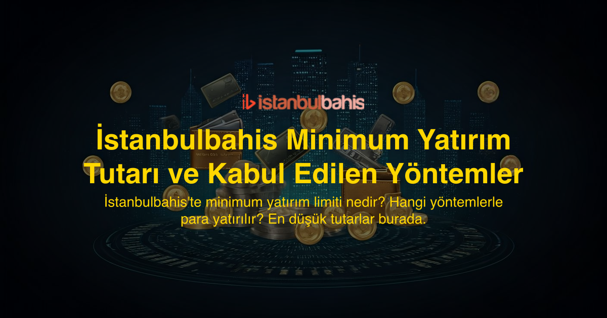 İstanbulbahis Minimum Yatırım Tutarı ve Kabul Edilen Yöntemler
